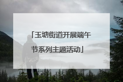 玉塘街道开展端午节系列主题活动