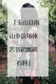 玉山县南山乡这场体艺节超燃超有料
