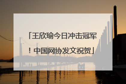 王欣瑜今日冲击冠军！中国网协发文祝贺
