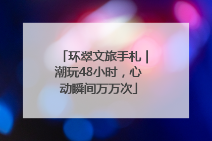 环翠文旅手札｜潮玩48小时，心动瞬间万万次