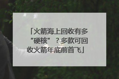火箭海上回收有多“硬核”？多款可回收火箭年底前首飞