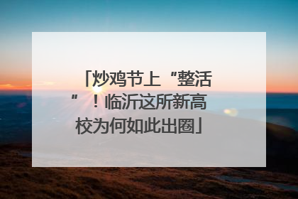 炒鸡节上“整活”！临沂这所新高校为何如此出圈