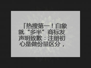 热搜第一！白象就“多半”商标发声明致歉：注册初心是做份量区分，将尽快调整