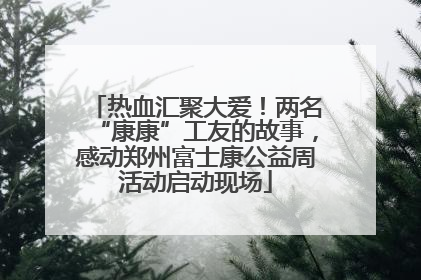热血汇聚大爱！两名“康康”工友的故事，感动郑州富士康公益周活动启动现场