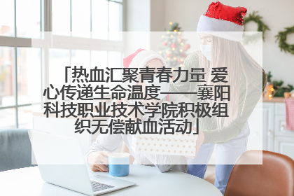热血汇聚青春力量 爱心传递生命温度——襄阳科技职业技术学院积极组织无偿献血活动