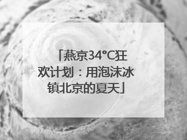 燕京34°C狂欢计划：用泡沫冰镇北京的夏天