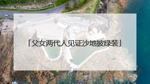 父女两代人见证沙地披绿装