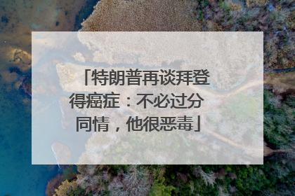 特朗普再谈拜登得癌症：不必过分同情，他很恶毒