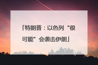 特朗普：以色列“很可能”会袭击伊朗