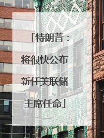 特朗普：将很快公布新任美联储主席任命