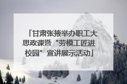 甘肃张掖举办职工大思政课暨“劳模工匠进校园”宣讲展示活动