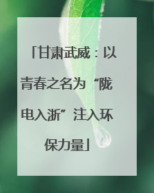 甘肃武威：以青春之名为“陇电入浙”注入环保力量