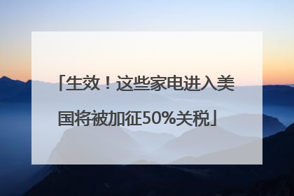 生效！这些家电进入美国将被加征50%关税