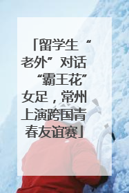 留学生“老外”对话“霸王花”女足，常州上演跨国青春友谊赛