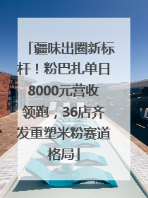 疆味出圈新标杆！粉巴扎单日8000元营收领跑，36店齐发重塑米粉赛道格局