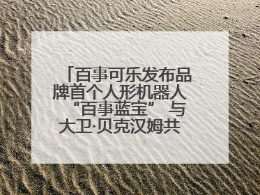 百事可乐发布品牌首个人形机器人“百事蓝宝” 与大卫·贝克汉姆共同点燃未来渴望