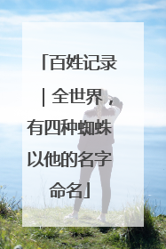 百姓记录｜全世界，有四种蜘蛛以他的名字命名