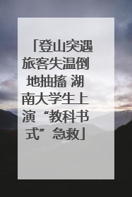 登山突遇旅客失温倒地抽搐 湖南大学生上演“教科书式”急救