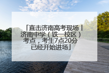 直击济南高考现场丨济南中学（铁一校区）考点，考生7点20分已经开始进场