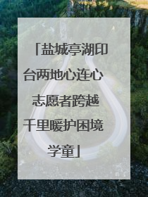 盐城亭湖印台两地心连心 志愿者跨越千里暖护困境学童