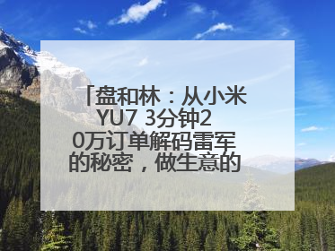 盘和林：从小米YU7 3分钟20万订单解码雷军的秘密，做生意的逻辑变了