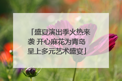 盛夏演出季火热来袭 开心麻花为青岛呈上多元艺术盛宴