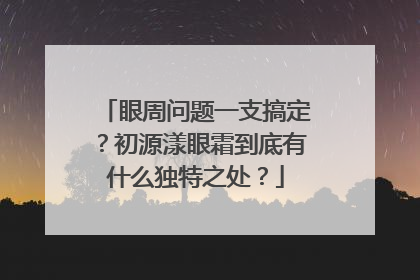 眼周问题一支搞定？初源漾眼霜到底有什么独特之处？