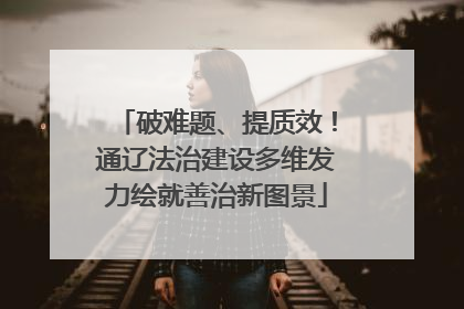 破难题、提质效！通辽法治建设多维发力绘就善治新图景