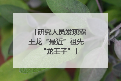研究人员发现霸王龙“最近”祖先“龙王子”