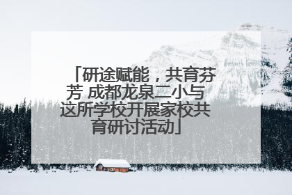 研途赋能，共育芬芳 成都龙泉二小与这所学校开展家校共育研讨活动