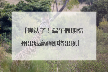 确认了！端午假期福州出城高峰即将出现
