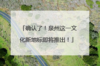 确认了！泉州这一文化新地标即将推出！