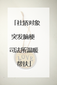 社矫对象突发脑梗 司法所温暖帮扶