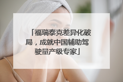福瑞泰克差异化破局，成就中国辅助驾驶量产级专家