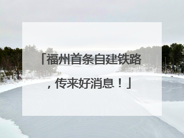 福州首条自建铁路，传来好消息！
