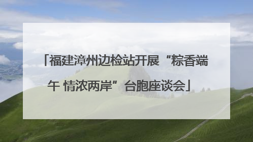 福建漳州边检站开展“粽香端午 情浓两岸”台胞座谈会