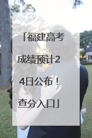福建高考成绩预计24日公布！查分入口