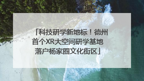 科技研学新地标！德州首个XR大空间研学基地落户杨家圈文化街区