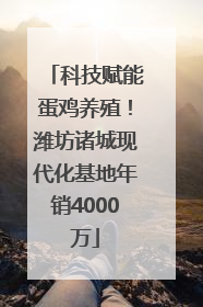 科技赋能蛋鸡养殖！潍坊诸城现代化基地年销4000万