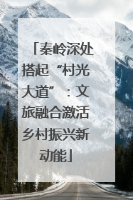 秦岭深处搭起“村光大道”：文旅融合激活乡村振兴新动能