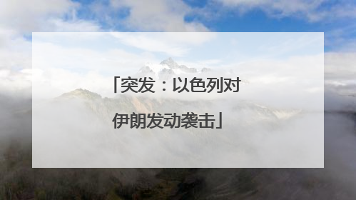 突发：以色列对伊朗发动袭击
