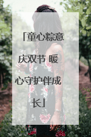童心粽意庆双节 暖心守护伴成长