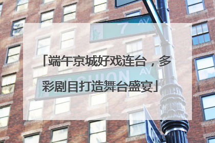 端午京城好戏连台，多彩剧目打造舞台盛宴