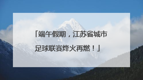 端午假期，江苏省城市足球联赛烽火再燃！
