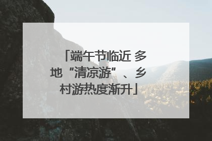 端午节临近 多地“清凉游”、乡村游热度渐升