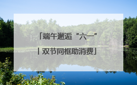端午邂逅“六一”丨双节同框助消费
