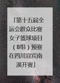 第十五届全运会群众比赛女子篮球项目（B组）预赛在四川宜宾南溪开赛