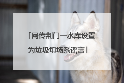 网传荆门一水库设置为垃圾填场系谣言