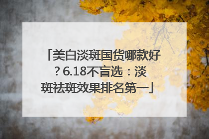 美白淡斑国货哪款好？6.18不盲选：淡斑祛斑效果排名第一