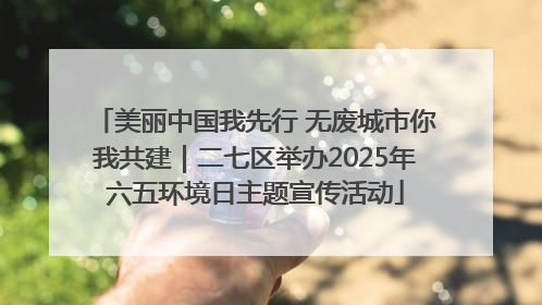 美丽中国我先行 无废城市你我共建｜二七区举办2025年六五环境日主题宣传活动
